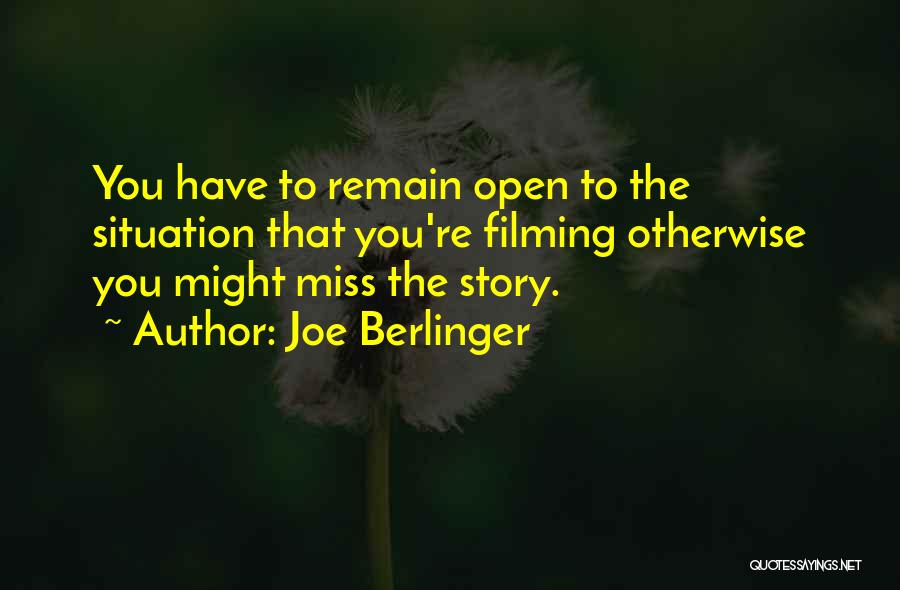 Joe Berlinger Quotes: You Have To Remain Open To The Situation That You're Filming Otherwise You Might Miss The Story.