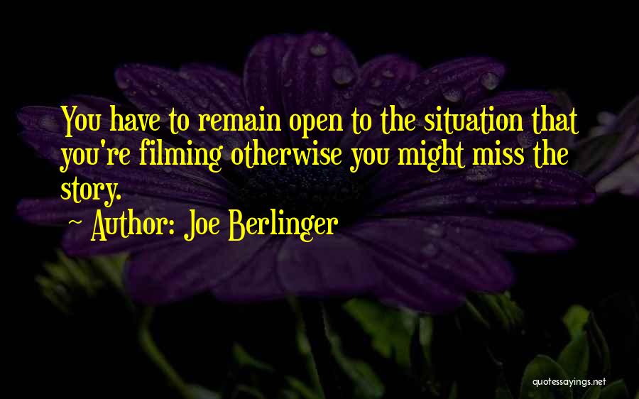 Joe Berlinger Quotes: You Have To Remain Open To The Situation That You're Filming Otherwise You Might Miss The Story.