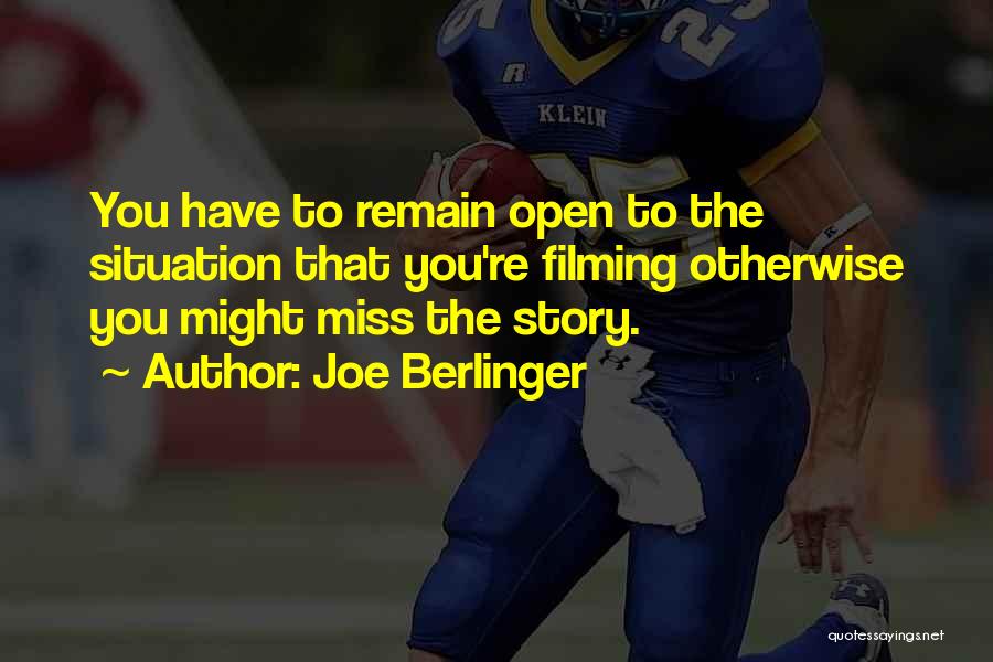 Joe Berlinger Quotes: You Have To Remain Open To The Situation That You're Filming Otherwise You Might Miss The Story.