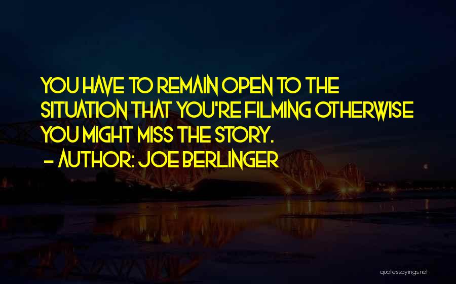 Joe Berlinger Quotes: You Have To Remain Open To The Situation That You're Filming Otherwise You Might Miss The Story.