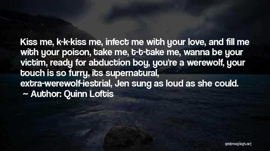 Quinn Loftis Quotes: Kiss Me, K-k-kiss Me, Infect Me With Your Love, And Fill Me With Your Poison, Take Me, T-t-take Me, Wanna