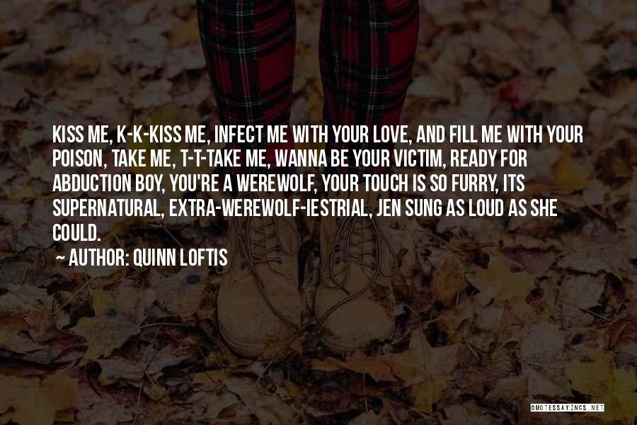 Quinn Loftis Quotes: Kiss Me, K-k-kiss Me, Infect Me With Your Love, And Fill Me With Your Poison, Take Me, T-t-take Me, Wanna