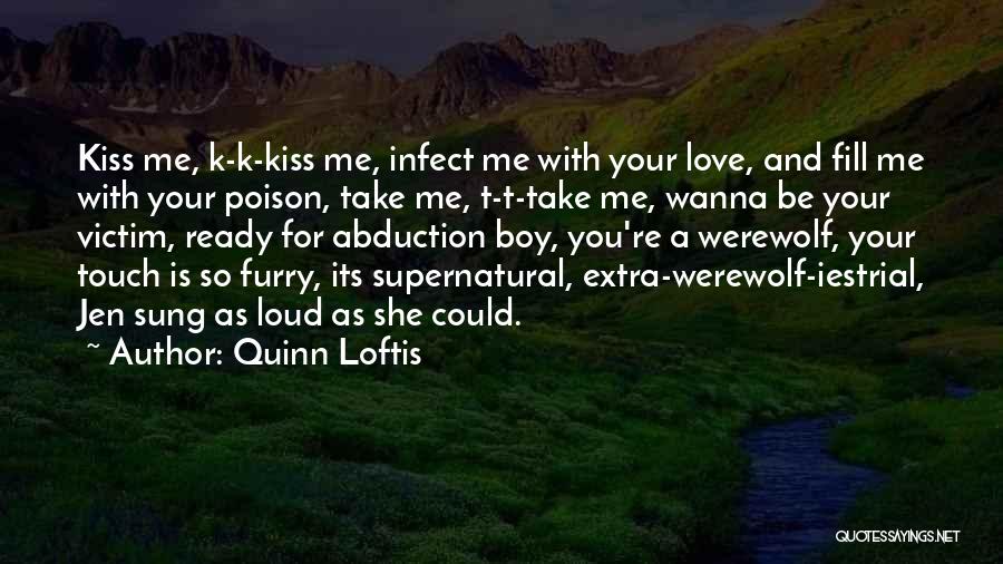 Quinn Loftis Quotes: Kiss Me, K-k-kiss Me, Infect Me With Your Love, And Fill Me With Your Poison, Take Me, T-t-take Me, Wanna