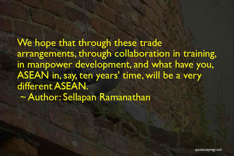 Sellapan Ramanathan Quotes: We Hope That Through These Trade Arrangements, Through Collaboration In Training, In Manpower Development, And What Have You, Asean In,