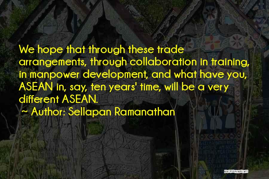 Sellapan Ramanathan Quotes: We Hope That Through These Trade Arrangements, Through Collaboration In Training, In Manpower Development, And What Have You, Asean In,