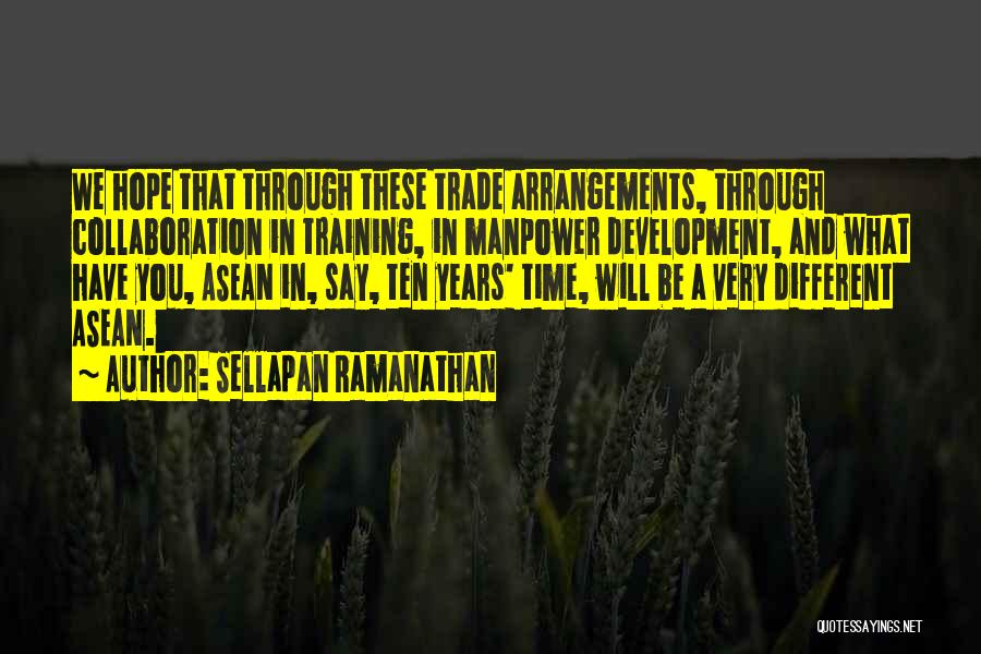Sellapan Ramanathan Quotes: We Hope That Through These Trade Arrangements, Through Collaboration In Training, In Manpower Development, And What Have You, Asean In,
