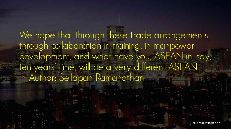 Sellapan Ramanathan Quotes: We Hope That Through These Trade Arrangements, Through Collaboration In Training, In Manpower Development, And What Have You, Asean In,