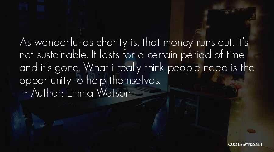 Emma Watson Quotes: As Wonderful As Charity Is, That Money Runs Out. It's Not Sustainable. It Lasts For A Certain Period Of Time
