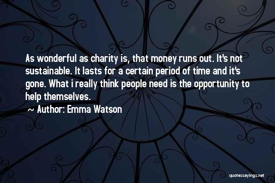 Emma Watson Quotes: As Wonderful As Charity Is, That Money Runs Out. It's Not Sustainable. It Lasts For A Certain Period Of Time