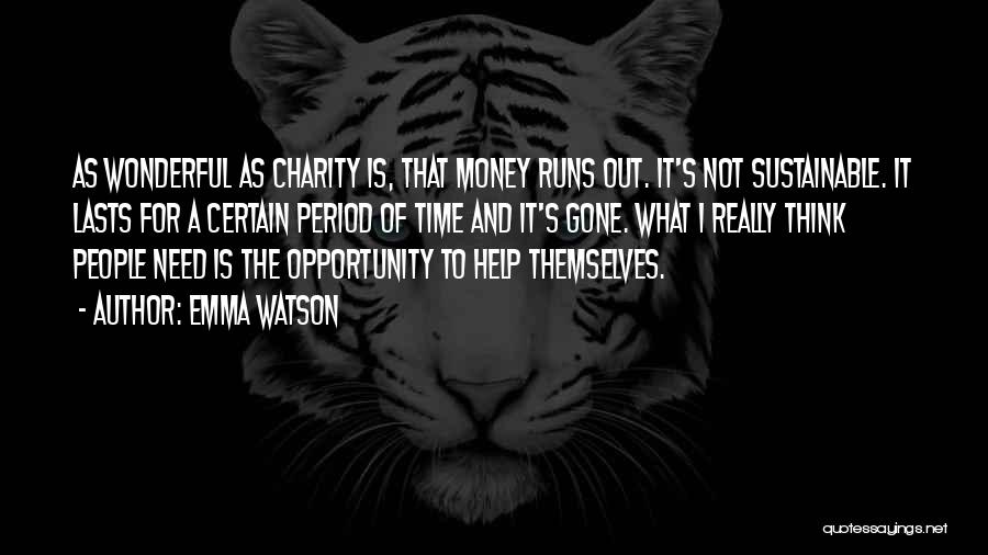 Emma Watson Quotes: As Wonderful As Charity Is, That Money Runs Out. It's Not Sustainable. It Lasts For A Certain Period Of Time