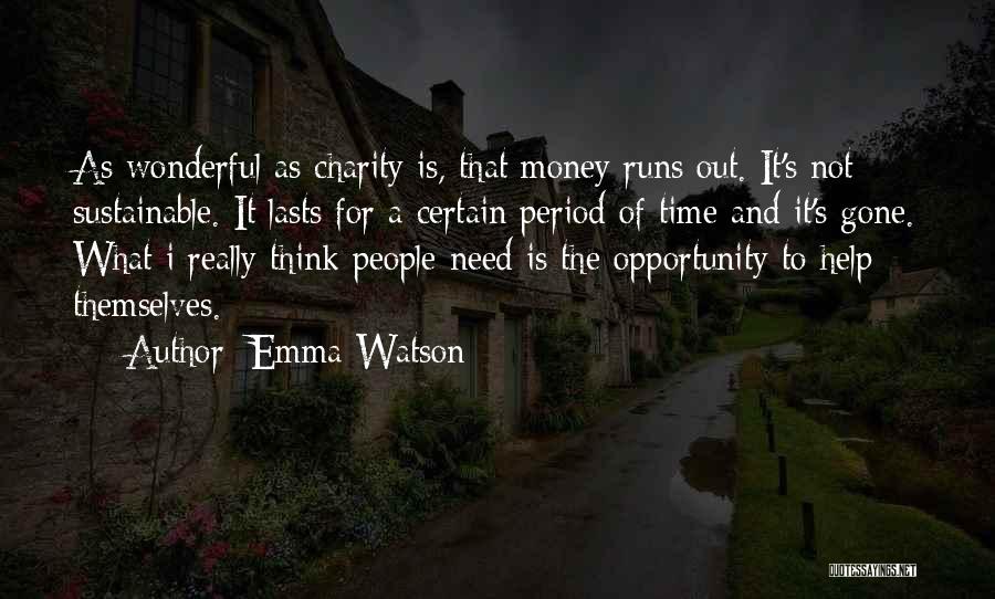Emma Watson Quotes: As Wonderful As Charity Is, That Money Runs Out. It's Not Sustainable. It Lasts For A Certain Period Of Time