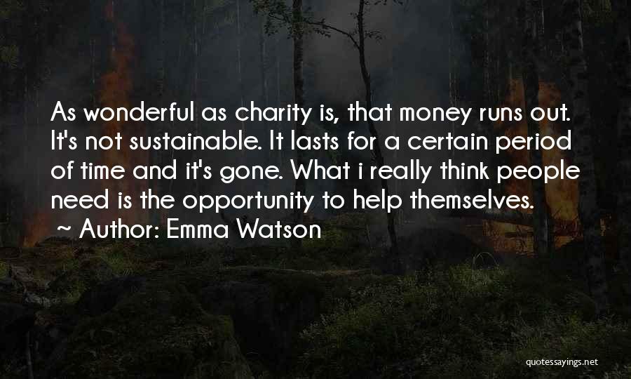 Emma Watson Quotes: As Wonderful As Charity Is, That Money Runs Out. It's Not Sustainable. It Lasts For A Certain Period Of Time