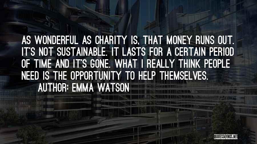 Emma Watson Quotes: As Wonderful As Charity Is, That Money Runs Out. It's Not Sustainable. It Lasts For A Certain Period Of Time