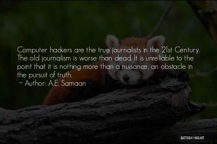 A.E. Samaan Quotes: Computer Hackers Are The True Journalists In The 21st Century. The Old Journalism Is Worse Than Dead. It Is Unreliable