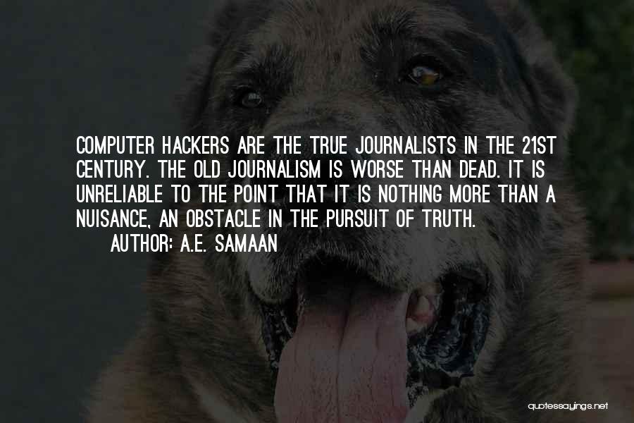 A.E. Samaan Quotes: Computer Hackers Are The True Journalists In The 21st Century. The Old Journalism Is Worse Than Dead. It Is Unreliable