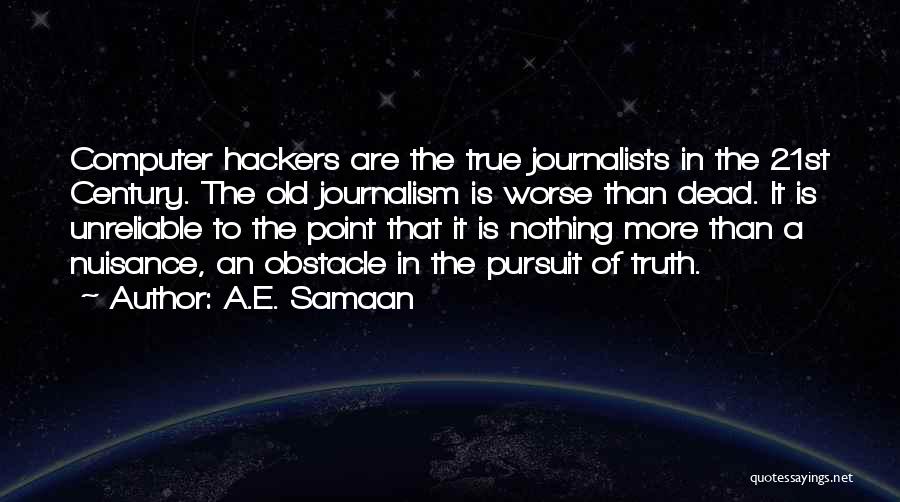 A.E. Samaan Quotes: Computer Hackers Are The True Journalists In The 21st Century. The Old Journalism Is Worse Than Dead. It Is Unreliable