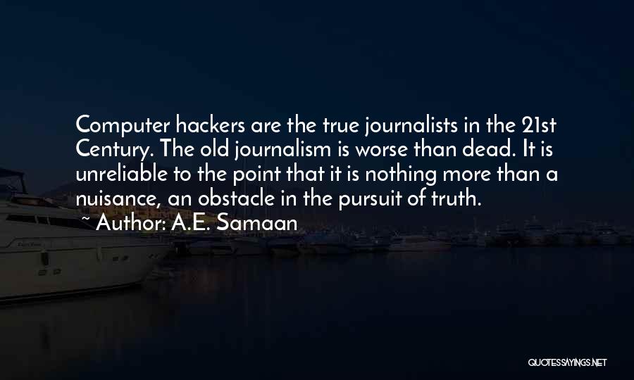 A.E. Samaan Quotes: Computer Hackers Are The True Journalists In The 21st Century. The Old Journalism Is Worse Than Dead. It Is Unreliable