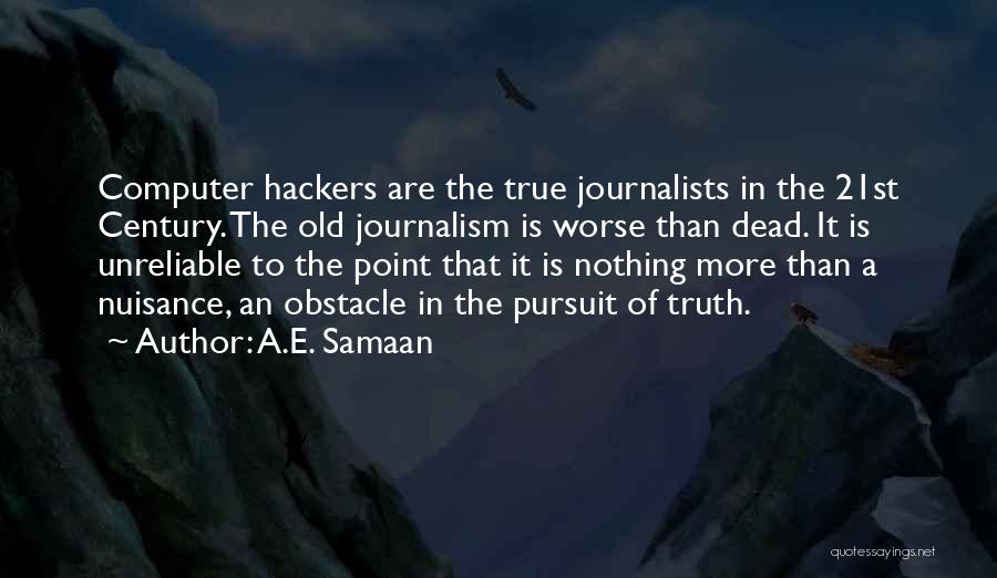 A.E. Samaan Quotes: Computer Hackers Are The True Journalists In The 21st Century. The Old Journalism Is Worse Than Dead. It Is Unreliable