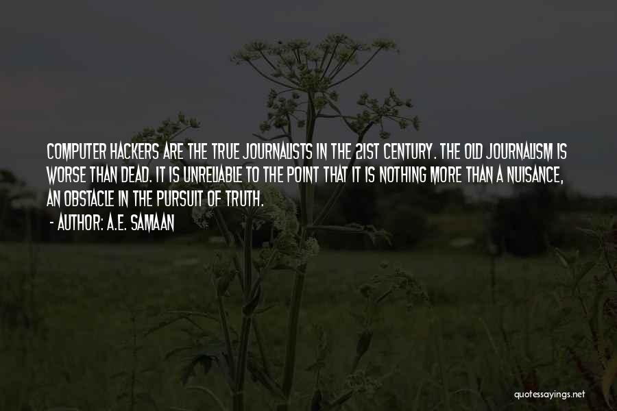 A.E. Samaan Quotes: Computer Hackers Are The True Journalists In The 21st Century. The Old Journalism Is Worse Than Dead. It Is Unreliable