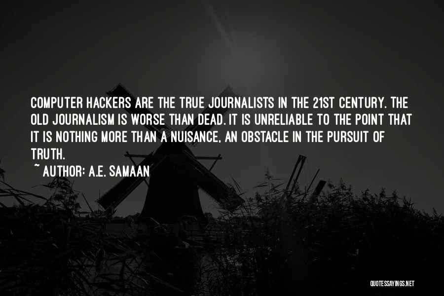 A.E. Samaan Quotes: Computer Hackers Are The True Journalists In The 21st Century. The Old Journalism Is Worse Than Dead. It Is Unreliable