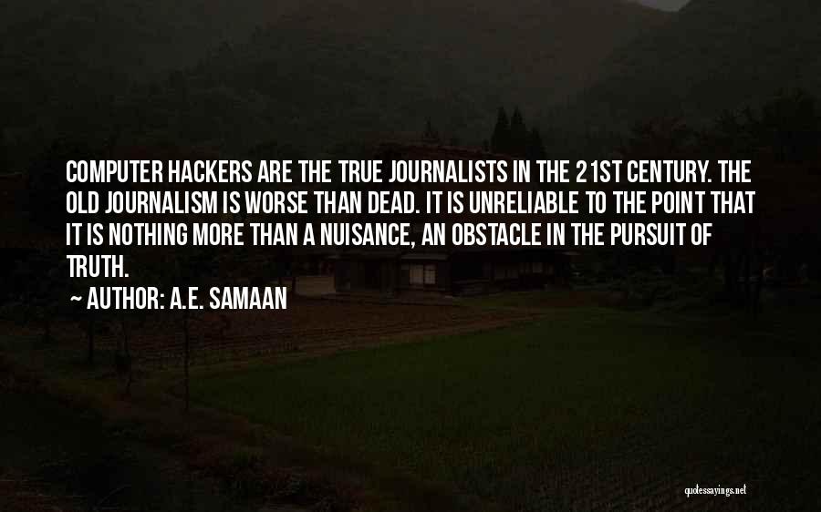 A.E. Samaan Quotes: Computer Hackers Are The True Journalists In The 21st Century. The Old Journalism Is Worse Than Dead. It Is Unreliable