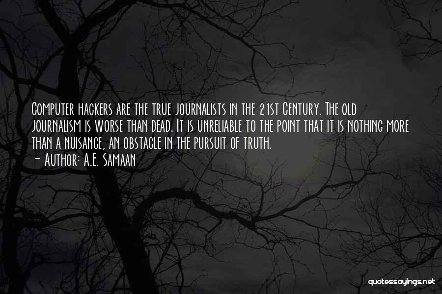 A.E. Samaan Quotes: Computer Hackers Are The True Journalists In The 21st Century. The Old Journalism Is Worse Than Dead. It Is Unreliable