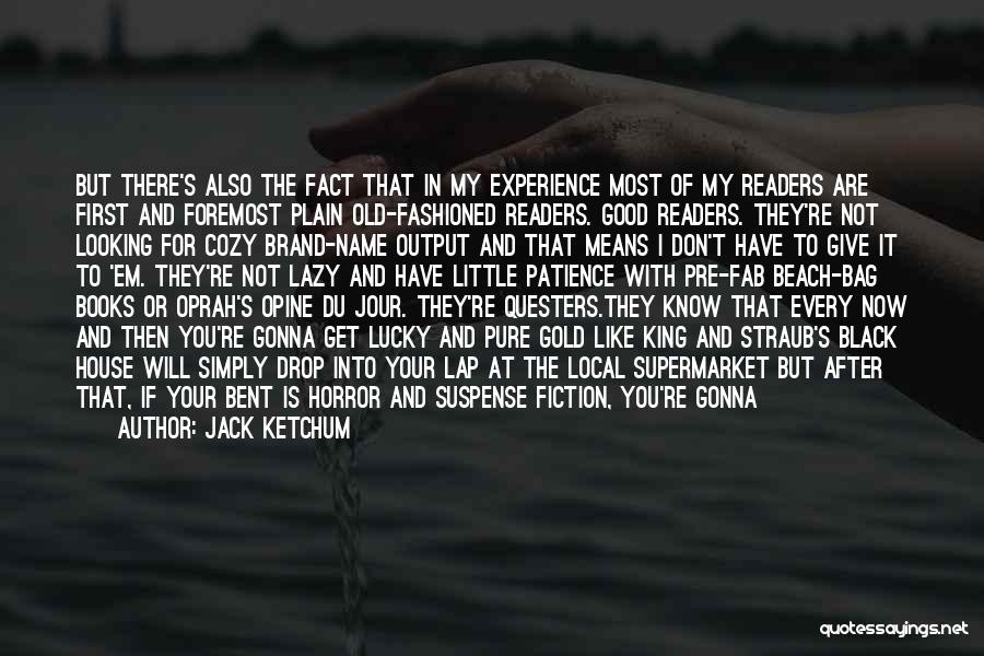 Jack Ketchum Quotes: But There's Also The Fact That In My Experience Most Of My Readers Are First And Foremost Plain Old-fashioned Readers.