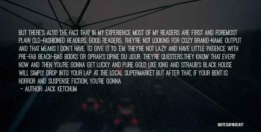 Jack Ketchum Quotes: But There's Also The Fact That In My Experience Most Of My Readers Are First And Foremost Plain Old-fashioned Readers.