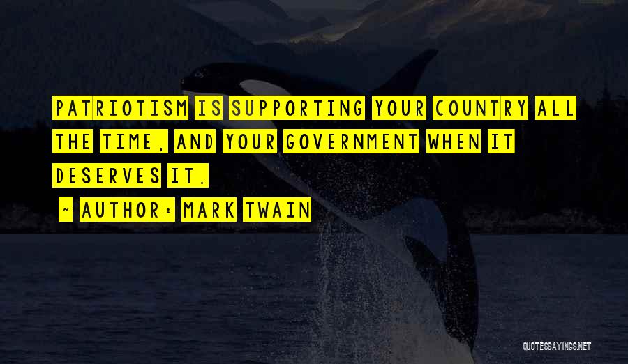 Mark Twain Quotes: Patriotism Is Supporting Your Country All The Time, And Your Government When It Deserves It.