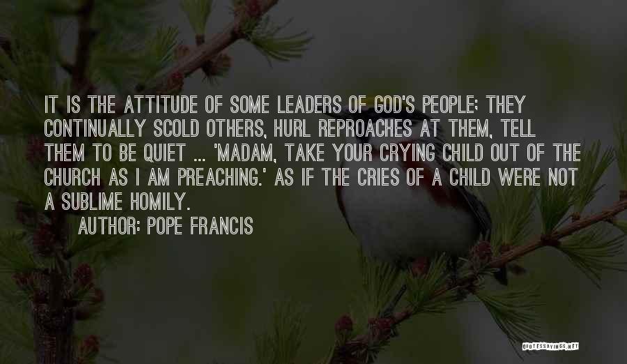 Pope Francis Quotes: It Is The Attitude Of Some Leaders Of God's People; They Continually Scold Others, Hurl Reproaches At Them, Tell Them