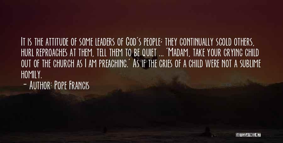 Pope Francis Quotes: It Is The Attitude Of Some Leaders Of God's People; They Continually Scold Others, Hurl Reproaches At Them, Tell Them