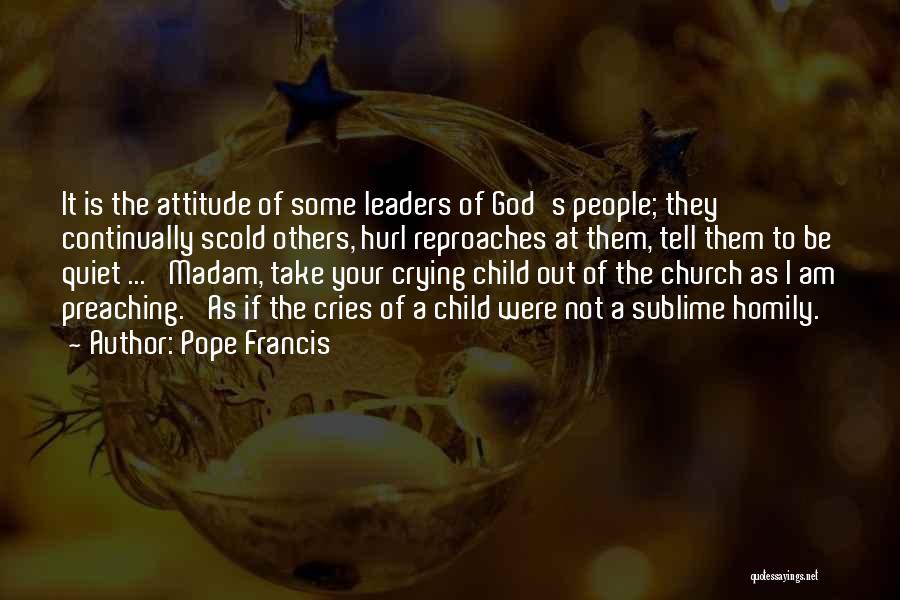 Pope Francis Quotes: It Is The Attitude Of Some Leaders Of God's People; They Continually Scold Others, Hurl Reproaches At Them, Tell Them