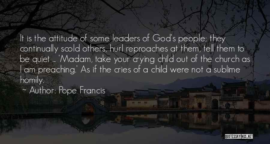 Pope Francis Quotes: It Is The Attitude Of Some Leaders Of God's People; They Continually Scold Others, Hurl Reproaches At Them, Tell Them