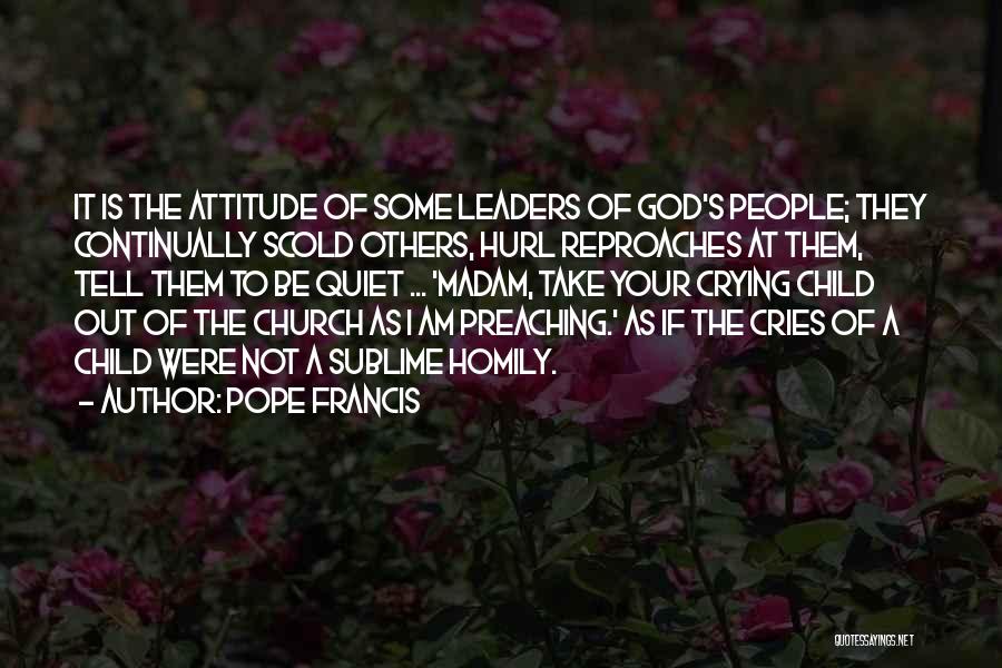 Pope Francis Quotes: It Is The Attitude Of Some Leaders Of God's People; They Continually Scold Others, Hurl Reproaches At Them, Tell Them