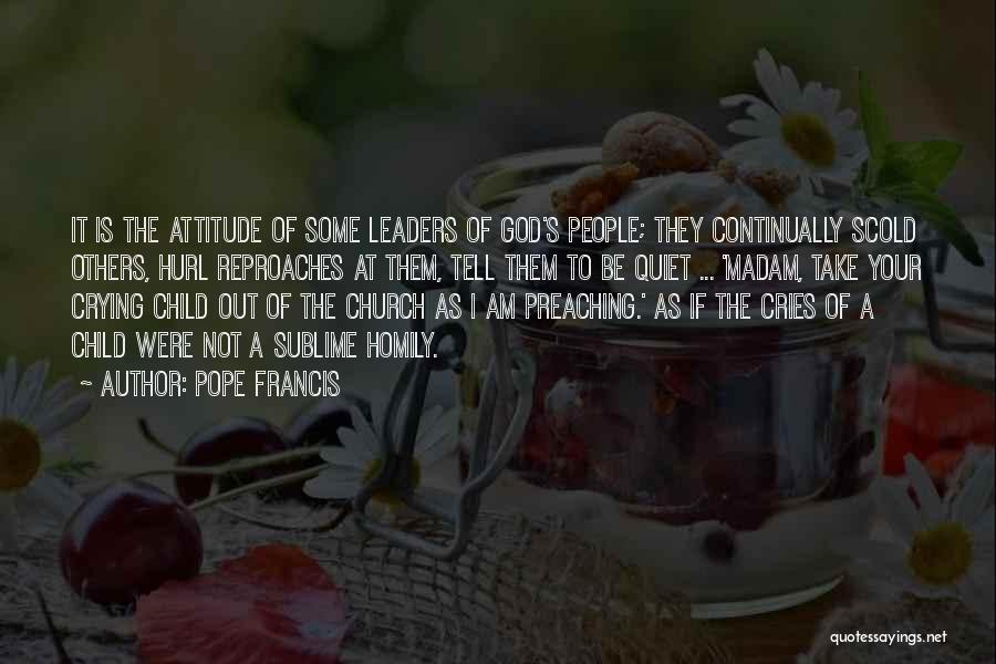 Pope Francis Quotes: It Is The Attitude Of Some Leaders Of God's People; They Continually Scold Others, Hurl Reproaches At Them, Tell Them