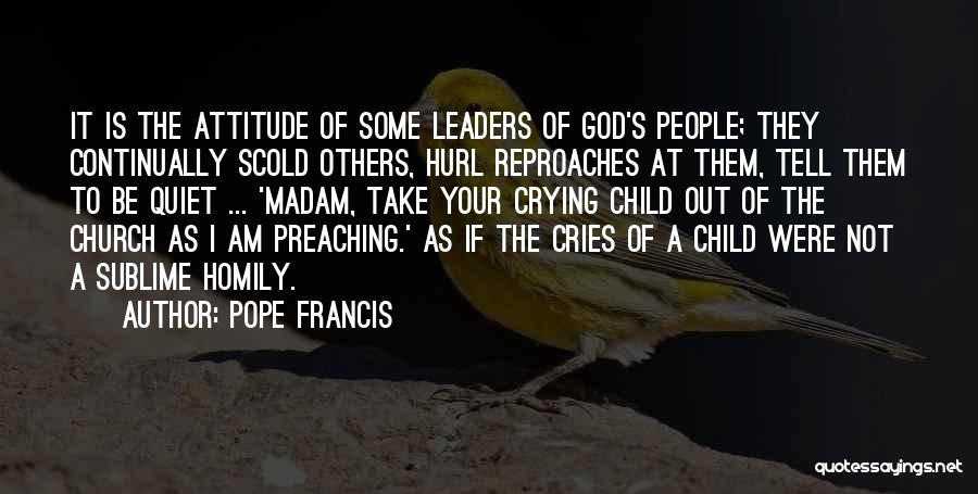 Pope Francis Quotes: It Is The Attitude Of Some Leaders Of God's People; They Continually Scold Others, Hurl Reproaches At Them, Tell Them