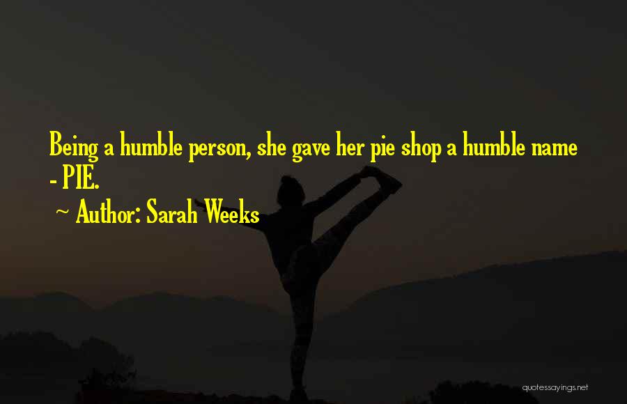 Sarah Weeks Quotes: Being A Humble Person, She Gave Her Pie Shop A Humble Name - Pie.