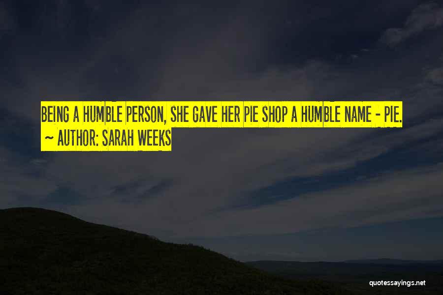 Sarah Weeks Quotes: Being A Humble Person, She Gave Her Pie Shop A Humble Name - Pie.