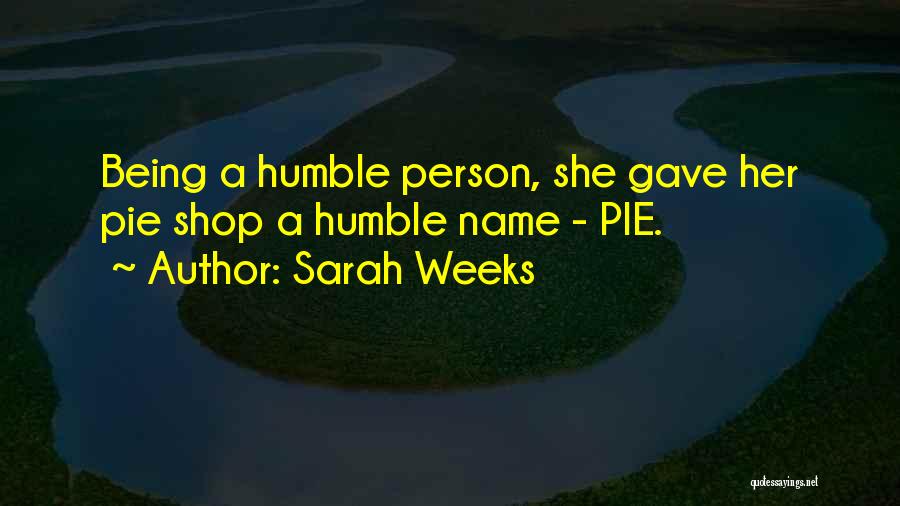 Sarah Weeks Quotes: Being A Humble Person, She Gave Her Pie Shop A Humble Name - Pie.