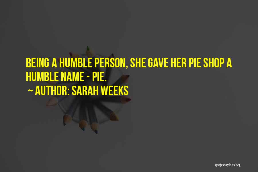 Sarah Weeks Quotes: Being A Humble Person, She Gave Her Pie Shop A Humble Name - Pie.