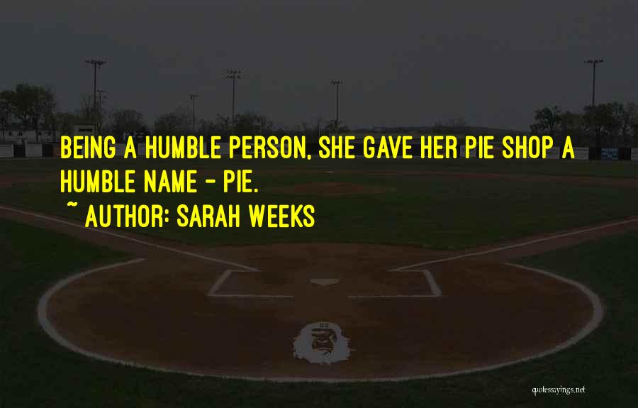 Sarah Weeks Quotes: Being A Humble Person, She Gave Her Pie Shop A Humble Name - Pie.