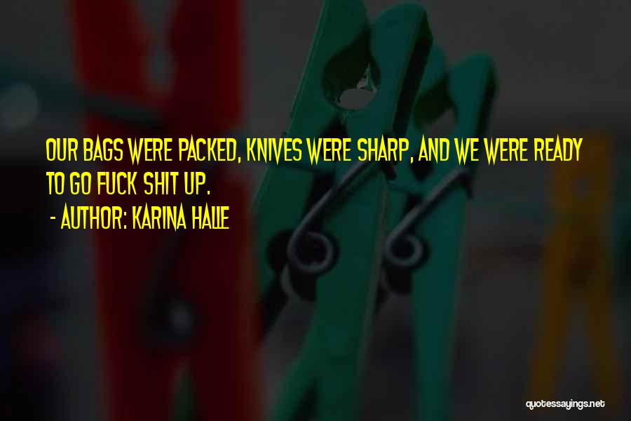 Karina Halle Quotes: Our Bags Were Packed, Knives Were Sharp, And We Were Ready To Go Fuck Shit Up.
