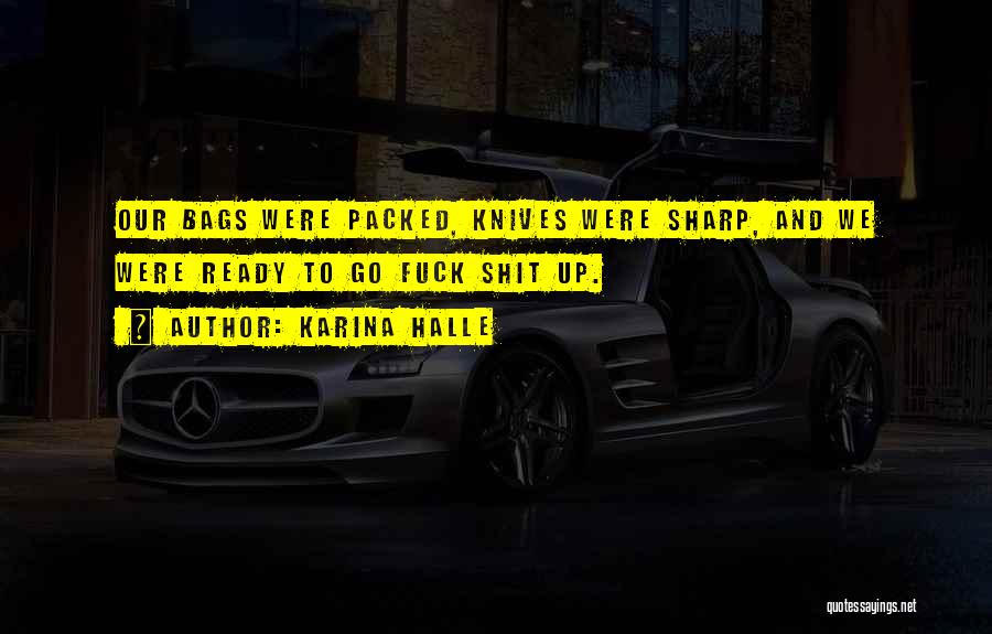 Karina Halle Quotes: Our Bags Were Packed, Knives Were Sharp, And We Were Ready To Go Fuck Shit Up.