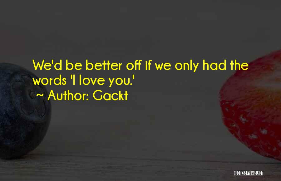 Gackt Quotes: We'd Be Better Off If We Only Had The Words 'i Love You.'