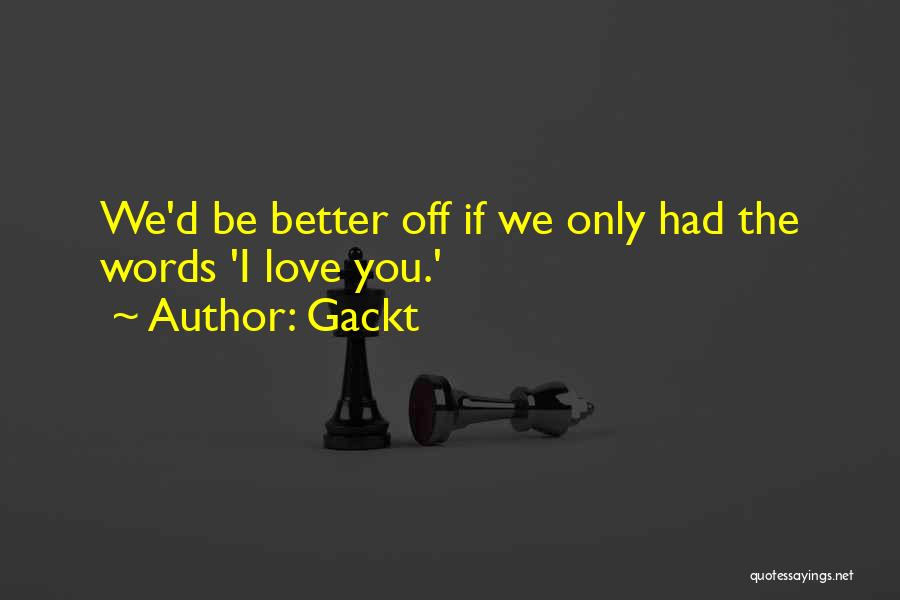 Gackt Quotes: We'd Be Better Off If We Only Had The Words 'i Love You.'