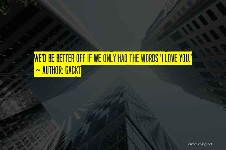 Gackt Quotes: We'd Be Better Off If We Only Had The Words 'i Love You.'