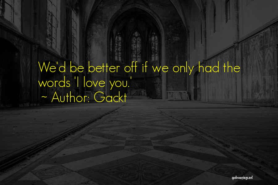Gackt Quotes: We'd Be Better Off If We Only Had The Words 'i Love You.'
