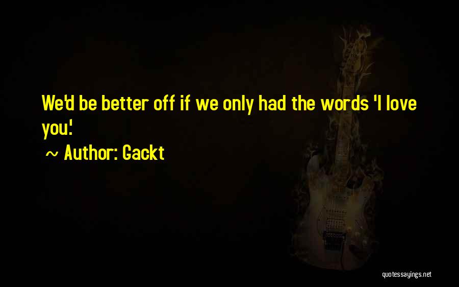 Gackt Quotes: We'd Be Better Off If We Only Had The Words 'i Love You.'