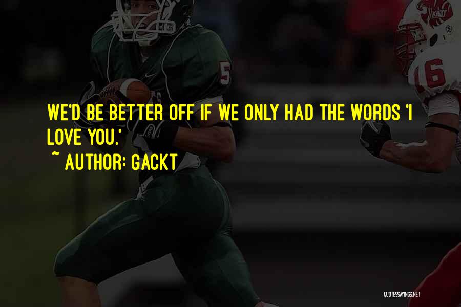 Gackt Quotes: We'd Be Better Off If We Only Had The Words 'i Love You.'