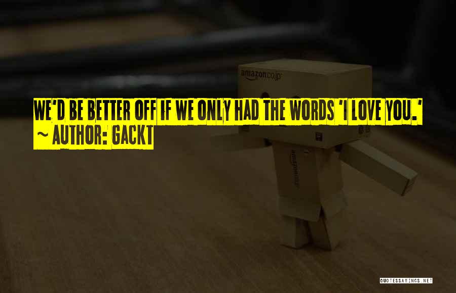 Gackt Quotes: We'd Be Better Off If We Only Had The Words 'i Love You.'